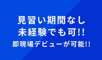 見習い期間なし未経験でも可!!即現場デビューが可能!!